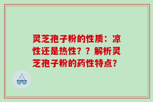 灵芝孢子粉的性质：凉性还是热性？？解析灵芝孢子粉的药性特点？