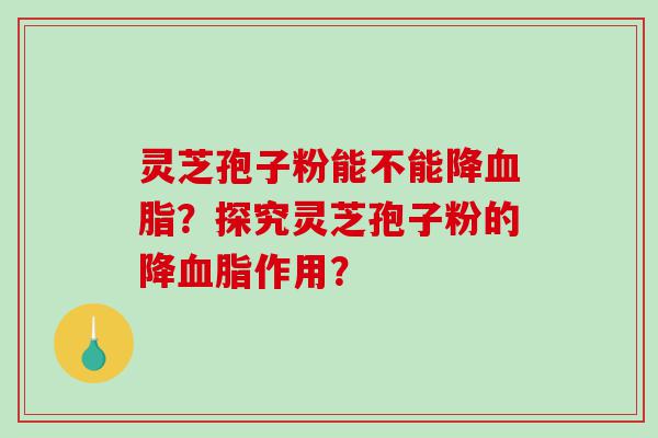灵芝孢子粉能不能降血脂？探究灵芝孢子粉的降血脂作用？