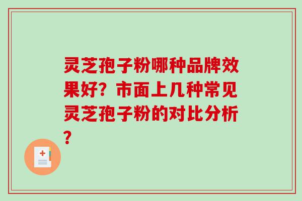 灵芝孢子粉哪种品牌效果好？市面上几种常见灵芝孢子粉的对比分析？