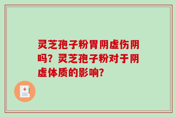 灵芝孢子粉胃阴虚伤阴吗？灵芝孢子粉对于阴虚体质的影响？