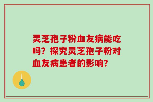 灵芝孢子粉友能吃吗？探究灵芝孢子粉对友患者的影响？