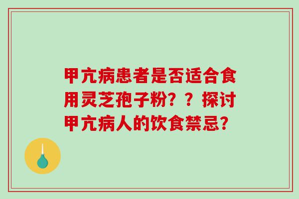 甲亢患者是否适合食用灵芝孢子粉？？探讨甲亢人的饮食禁忌？