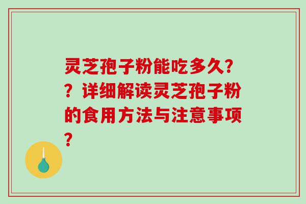 灵芝孢子粉能吃多久??详细解读灵芝孢子粉的食用方法与注意事项? 灵芝孢子粉能吃多久??详细解读灵芝孢子粉的食用方法与注意事项?