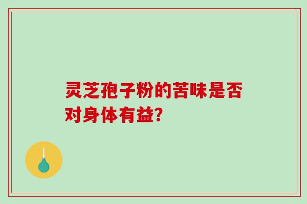 灵芝孢子粉的苦味是否对身体有益？
