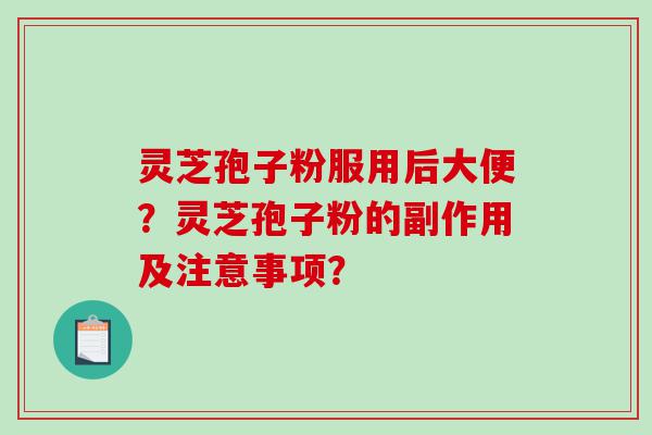 灵芝孢子粉服用后大便？灵芝孢子粉的副作用及注意事项？