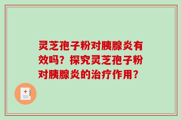 灵芝孢子粉对胰腺炎有效吗？探究灵芝孢子粉对胰腺炎的治疗作用？