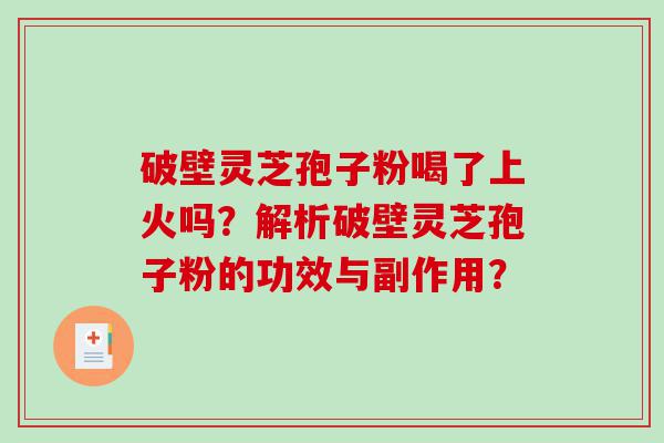 破壁灵芝孢子粉喝了上火吗？解析破壁灵芝孢子粉的功效与副作用？
