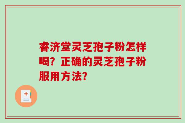 睿济堂灵芝孢子粉怎样喝？正确的灵芝孢子粉服用方法？