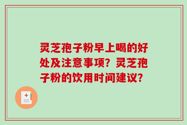 灵芝孢子粉早上喝的好处及注意事项？灵芝孢子粉的饮用时间建议？