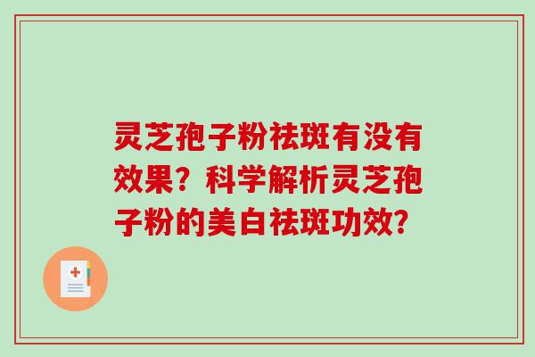 灵芝孢子粉祛斑有没有效果？科学解析灵芝孢子粉的美白祛斑功效？
