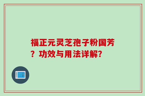 福正元灵芝孢子粉国芳？功效与用法详解？