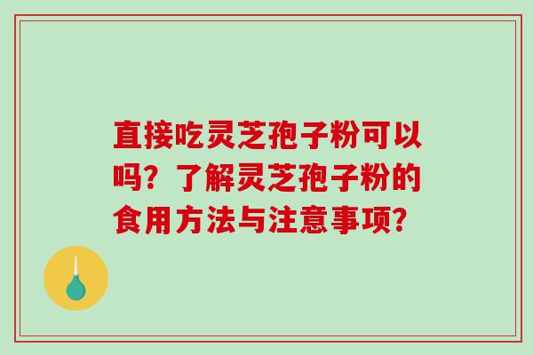 直接吃灵芝孢子粉可以吗？了解灵芝孢子粉的食用方法与注意事项？