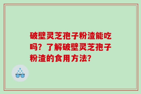 破壁灵芝孢子粉渣能吃吗？了解破壁灵芝孢子粉渣的食用方法？