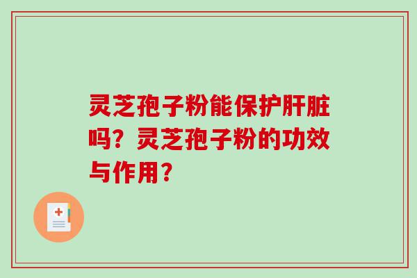 灵芝孢子粉能保护肝脏吗？灵芝孢子粉的功效与作用？