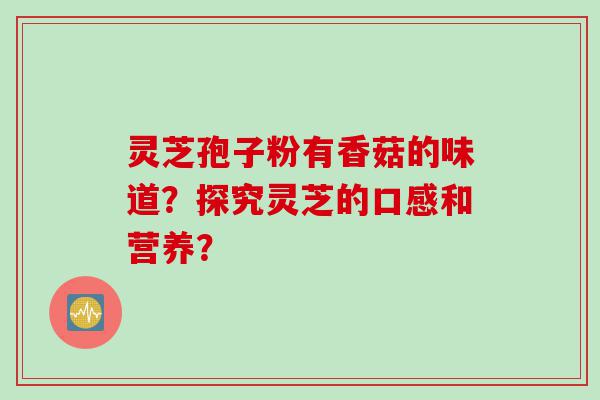 灵芝孢子粉有香菇的味道？探究灵芝的口感和营养？