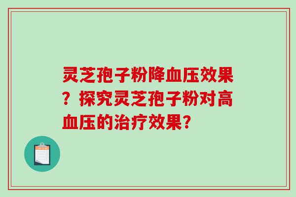 灵芝孢子粉降效果？探究灵芝孢子粉对高的效果？