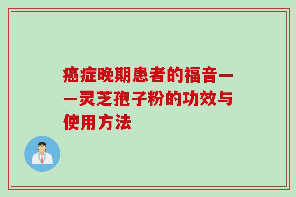 癌症晚期患者的福音——灵芝孢子粉的功效与使用方法