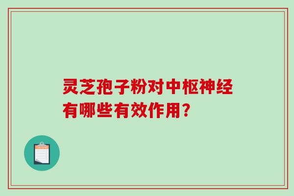 灵芝孢子粉对中枢神经有哪些有效作用？