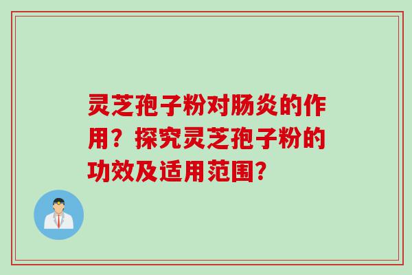 灵芝孢子粉对肠炎的作用？探究灵芝孢子粉的功效及适用范围？
