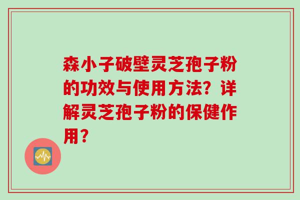 森小子破壁灵芝孢子粉的功效与使用方法？详解灵芝孢子粉的保健作用？