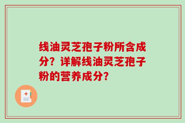 线油灵芝孢子粉所含成分？详解线油灵芝孢子粉的营养成分？