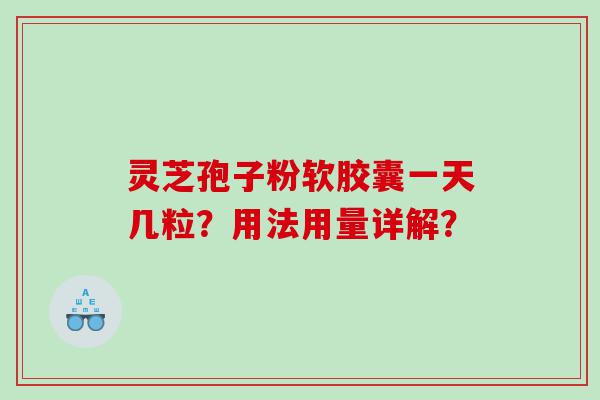 灵芝孢子粉软胶囊一天几粒？用法用量详解？