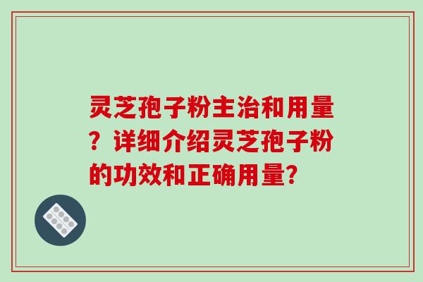 灵芝孢子粉主和用量？详细介绍灵芝孢子粉的功效和正确用量？