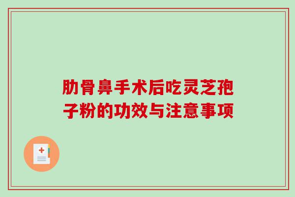 肋骨鼻手术后吃灵芝孢子粉的功效与注意事项