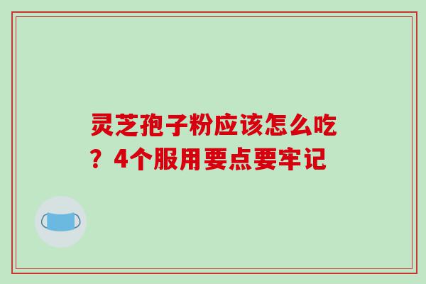 灵芝孢子粉应该怎么吃？4个服用要点要牢记