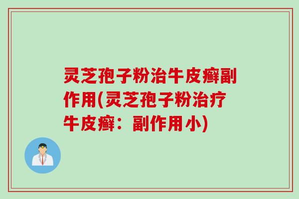 灵芝孢子粉治牛皮癣副作用(灵芝孢子粉治疗牛皮癣：副作用小)