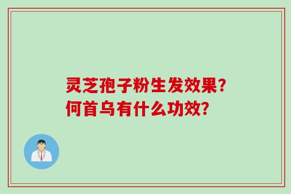 灵芝孢子粉生发效果？何首乌有什么功效？