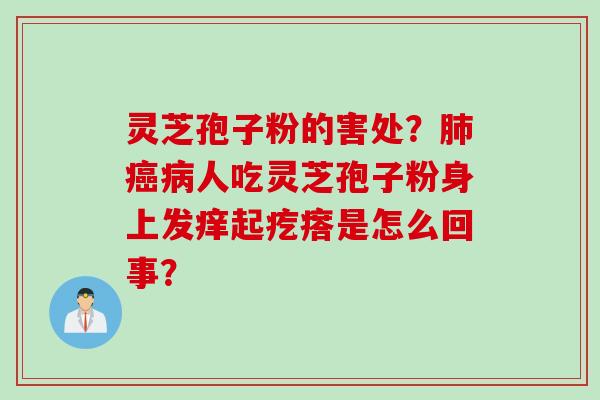 灵芝孢子粉的害处？肺癌病人吃灵芝孢子粉身上发痒起疙瘩是怎么回事？