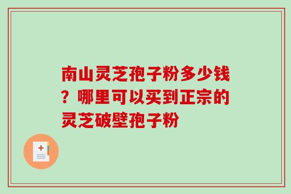 南山灵芝孢子粉多少钱？哪里可以买到正宗的灵芝破壁孢子粉