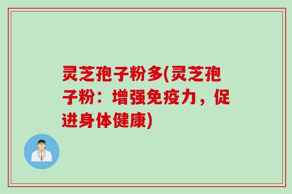 灵芝孢子粉多(灵芝孢子粉：增强免疫力，促进身体健康)
