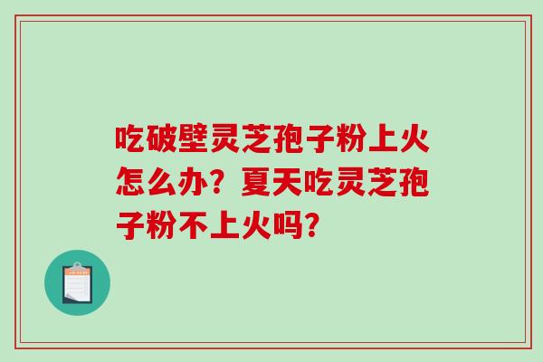 吃破壁灵芝孢子粉上火怎么办？夏天吃灵芝孢子粉不上火吗？