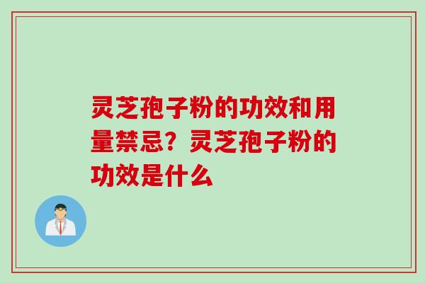 灵芝孢子粉的功效和用量禁忌？灵芝孢子粉的功效是什么