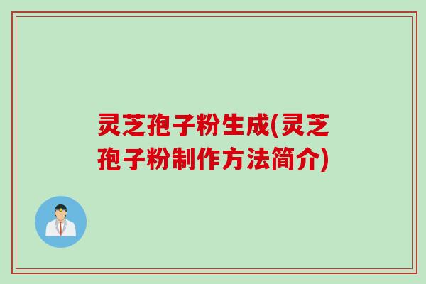 灵芝孢子粉生成(灵芝孢子粉制作方法简介)