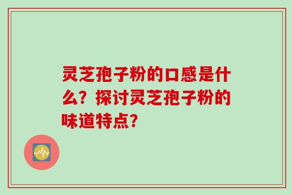 灵芝孢子粉的口感是什么？探讨灵芝孢子粉的味道特点？