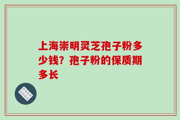 上海崇明灵芝孢子粉多少钱？孢子粉的保质期多长