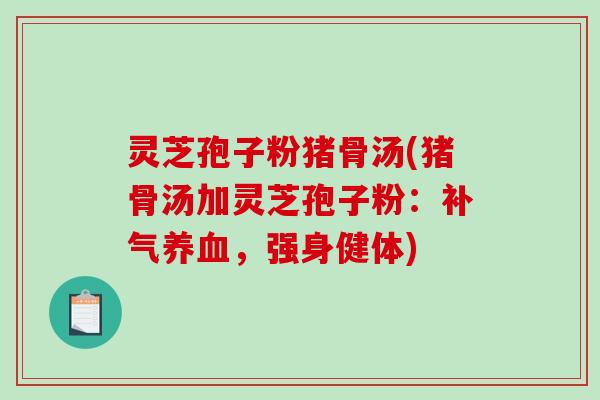 灵芝孢子粉猪骨汤(猪骨汤加灵芝孢子粉：补气养血，强身健体)