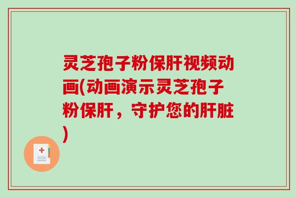 灵芝孢子粉保肝视频动画(动画演示灵芝孢子粉保肝，守护您的肝脏)