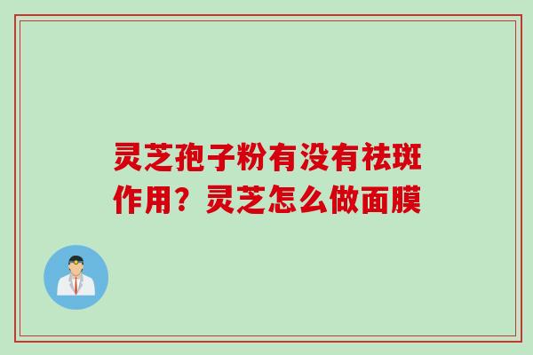 灵芝孢子粉有没有祛斑作用？灵芝怎么做面膜