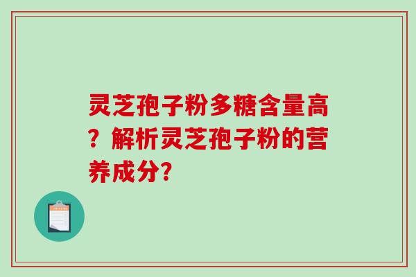 灵芝孢子粉多糖含量高？解析灵芝孢子粉的营养成分？
