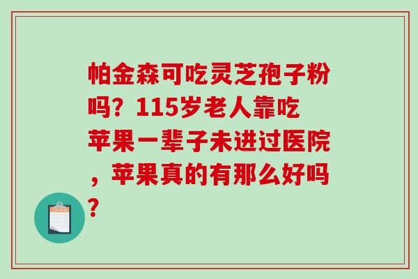 帕金森可吃灵芝孢子粉吗？115岁老人靠吃苹果一辈子未进过医院，苹果真的有那么好吗？