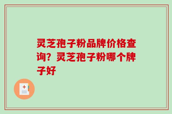 灵芝孢子粉品牌价格查询？灵芝孢子粉哪个牌子好