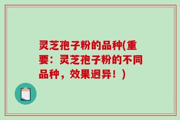 灵芝孢子粉的品种(重要：灵芝孢子粉的不同品种，效果迥异！)