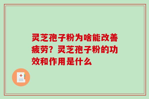 灵芝孢子粉为啥能改善疲劳？灵芝孢子粉的功效和作用是什么