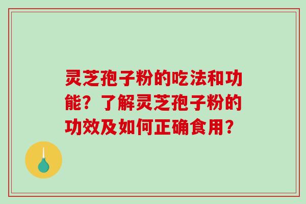 灵芝孢子粉的吃法和功能？了解灵芝孢子粉的功效及如何正确食用？