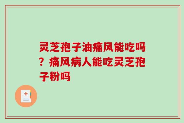 灵芝孢子油痛风能吃吗？痛风病人能吃灵芝孢子粉吗