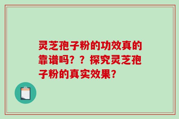 灵芝孢子粉的功效真的靠谱吗？？探究灵芝孢子粉的真实效果？